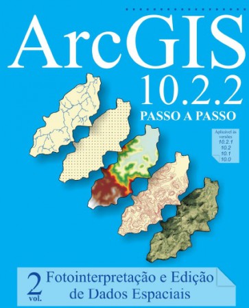 ArcGis 10.2.2 Passo a Passo - VOL 2 - FOTO-INTERPRETAÇÃO E EDIÇÃO DE DADOS ESPACIAIS 